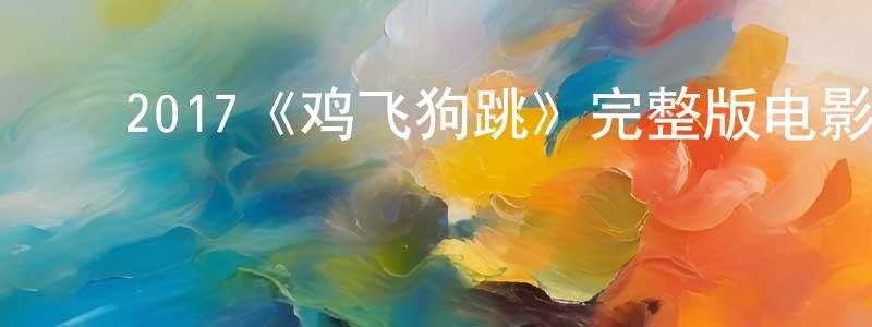 陈叶林的动漫综艺大全,2017《鸡飞狗跳》完整版电影/在线观看/百度云-美剧天堂